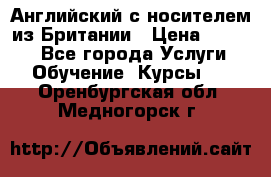 Английский с носителем из Британии › Цена ­ 1 000 - Все города Услуги » Обучение. Курсы   . Оренбургская обл.,Медногорск г.